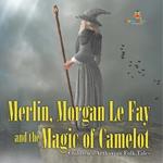 Merlin, Morgan Le Fay and the Magic of Camelot Children's Arthurian Folk Tales