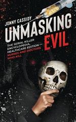 Unmasking Evil: The Serial Killer Encyclopedia, Healthcare Edition - Nurses and Doctors Who Kill