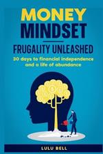 Money Mindet. Frugality Unleashed: : 30 days to financial independence and a life of abundance