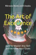 The Art of Excellence: How to Master Any Skill and Achieve Your Goals