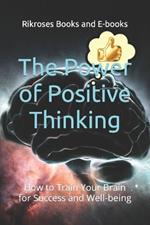 The Power of Positive Thinking: How to Train Your Brain for Success and Well-being