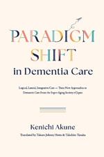 Paradigm Shift in Dementia Care: Logical, Lateral, Integrative Care?Three New Approaches to Demantia Care From the Super-Aging Society of Japan