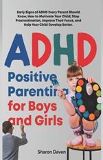 ADHD Positive Parenting for Boys and Girls: Early Signs of ADHD Every Parent Should Know, How to Motivate Your Child, Stop Procrastination, Improve Their Focus, and Help Your Child Develop Better.