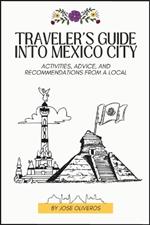 Traveler's Guide into Mexico City: Activities, Advice, and Recommendations from a Local