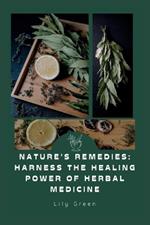 Nature's Remedies: Harness the Healing Power of Herbal Medicine: Your Complete Guide to Herbs for Health, Wellness & Natural Healing