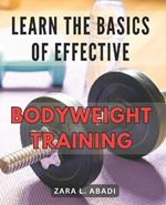 Learn the Basics of Effective Bodyweight Training: Master the Essentials of Highly Efficient Bodyweight Workouts for Maximum Fitness Results.