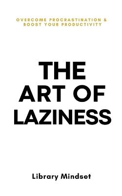 The Art of Laziness: Overcome Procrastination & Improve Your Productivity - Library Mindset - cover