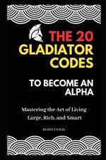 The 20 Gladiator Codes to Become an Alpha: Mastering the Art of Living Large, Rich, and Smart