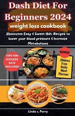 Dash Diet for Beginners 2024: 25minutes Easy & Sweet 150+ Recipes to Lower your Blood Pressure, Increase Metabolisms (Weight Loss Cookbook) without Medication