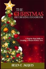 The Christmas Tree Decorating Handbook: A Step-By-Step Guide to Creating a Picture-Perfect Tree