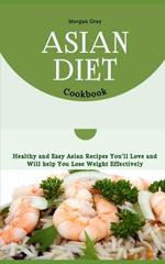 Asian Diet Cookbook: Healthy and Easy Asian Recipes You'll Love and Will help You Lose Weight Effectively