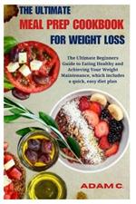 The Ultimate Meal Prep Cookbook for Weight Loss: The Ultimate Beginners Guide to Eating Healthy and Achieving Your Weight Maintenance, which includes a quick, easy diet plan