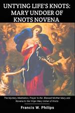 Untying Life's Knots: Mary Undoer of Knots Novena: The Mystery, Meditation, Prayer to the Blessed Mother Mary and Novena to the Virgin Mary Untier of Knots