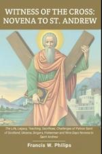 Witness of the Cross: Novena to St. Andrew: The Life, Legacy, Teachings, Sacrifice, Challenges of Patron Saint of Scotland, Ukraine, Singers, Fisherman and Nine Days Novena to Saint Andrew