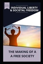Individual Liberty & Societal Freedom: The Making of a Free Society
