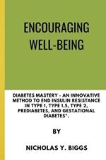 Encouraging Well-Being: Diabetes Mastery - An Innovative Method to End Insulin Resistance in Type 1, Type 1.5, Type 2, Prediabetes, and Gestational Diabetes