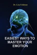 Easiest Ways to Master Your Emotion: A Complete Guide to Overcoming Negativity and Improving Emotional Wellness