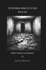 The Disturbing Double Life of John Wayne Gacy.: Killer clown unmasked.