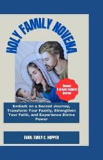 Holy Family Novena: Embark on a Sacred Journey, Transform Your Family, Strengthen Your Faith, and Experience Divine Power