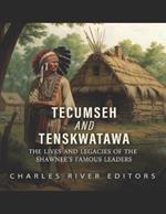 Tecumseh and Tenskwatawa: The Lives and Legacies of the Shawnee's Famous Leaders