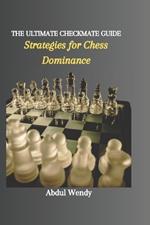 The Ultimate Checkmate Guide: Strategies for Chess Dominance