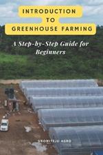 Introduction to Greenhouse Farming: A Step-by-Step Guide for Beginners: Complete beginner's guide to greenhouse farming: Everything you need to know to start your own greenhouse operation