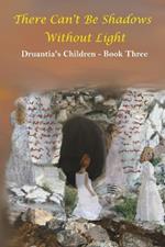 There Can't Be Shadows Without Light: Druantia's Children - Book Three