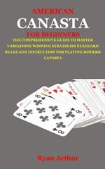 American Canasta for Beginners: The Comprehensive Guide to Master Variations, Winning Strategies, Standard Rules and Instruction for Playing Modern Canasta