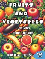 Hungarian - English Fruits and Vegetables Coloring Book for Kids Ages 4-8: Bilingual Coloring Book with English Translations Color and Learn Hungarian For Beginners Great Gift for Boys & Girls