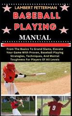 Baseball Playing Manual: From The Basics To Grand Slams, Elevate Your Game With Proven, Baseball Playing Strategies, Techniques, And Mental Toughness For Players Of All Levels