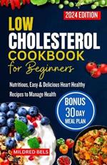 Low Cholesterol Cookbook for Beginners 2024: Nutritious, Easy & Delicious Heart Healthy Recipes with 30-Day Meal Plan to Manage Health