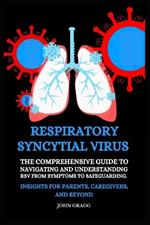 Respiratory Syncytial Virus: The Comprehensive Guide to Navigating and Understanding RSV from Symptoms to Safeguarding. Insights for Parents, Caregivers, and Beyond