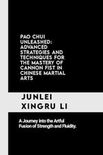 Pao Chui Unleashed: Advanced Strategies and Techniques for the Mastery of Cannon Fist in Chinese Martial Arts: A Journey into the Artful Fusion of Strength and Fluidity.