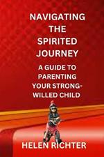 Navigating the Spirited Journey: A Guide to Parenting Your Strong-Willed Child