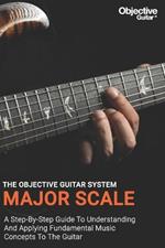 Major Scale - The Objective Guitar System: The first instalment of the Objective Guitar system. A step-by-step guide to building a solid musical foundation.