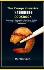 The Comprehensive Hashimoto's Cookbook: Hashimoto's Disease Diet Plan, Tasty, Healthy and Balanced Recipes, Food List, And Top Supplements