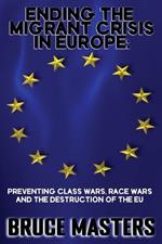 Ending the Migrant Crisis in Europe: Preventing Class Wars, Race Wars and the Destruction of the EU