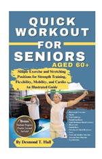 Quick Workout for Seniors Age 60+: Simple Exercise and Stretching Positions for Strength Training, Flexibility, Mobility, and Cardio - An Illustrated Guide