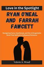 Love in the Spotlight: Ryan O'Neal and Farrah Fawcett: Navigating Fame, Heartbreak, and the Unforgettable Bond That Defined a Hollywood Romance