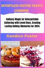 Effortless Festive Feasts Cookbook: Cookbook: Culinary Magic for Unforgettable Gathering with Loved Ones, Creating Lasting Holiday Memories for 2024