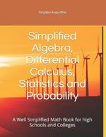 Simplified Algebra, Differential Calculus, Statistics and Probability: A Well Simplified Math Book for high Schools and Colleges