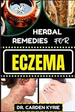 Herbal Remedies for Eczema: Unlocking Nature's Healing Power With Herbs For Flourishing Skin, Holistic Wellness, Lasting Relief And Healthy Lifestyle