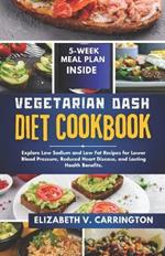 Vegetarian DASH diet cookbook: Explore Low Sodium and Low Fat Recipes for Lower Blood Pressure, Reduced Heart Disease, and Lasting Health Benefits.