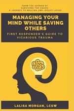 Managing Your Mind While Saving Others: First Responder's Guide to Vicarious Trauma