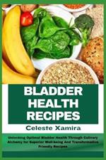 Bladder Health Recipes: Unlocking Optimal Bladder Health Through Culinary Alchemy for Superior Well-being And Transformative Friendly Recipes