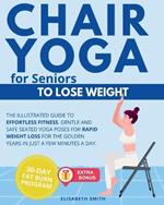 Chair Yoga for Seniors - To Lose Weight: The Illustrated Guide to Effortless Fitness. Gentle and Safe Seated Yoga Poses for Rapid Weight Loss for The Golden Years in Just a Few Minutes a Day.