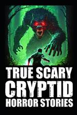 Real Scary Cryptid Horror Stories: Vol 2. (Bigfoot Encounters, Deep Woods and Scary Camping Experiences)