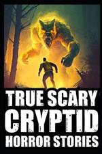 Real Scary Cryptid Horror Stories: Vol 3. (Bigfoot Encounters, Deep Woods and Scary Camping Experiences)