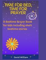 Time For Bed, Time For Prayer: A Bed Time Prayer Book For Kids, including Short Bedtime Stories