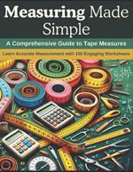 Measuring Made Simple: A Comprehensive Guide to Tape Measures: Learn Accurate Measurement with 100 Engaging Worksheets